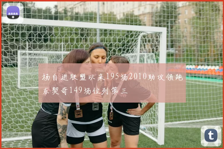 杨自进联盟以来195场2010助攻领跑东契奇149场位列第三