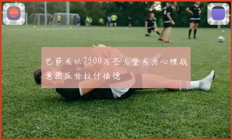 巴萨或以7500万签戈登或为心理战意图压价拉什福德